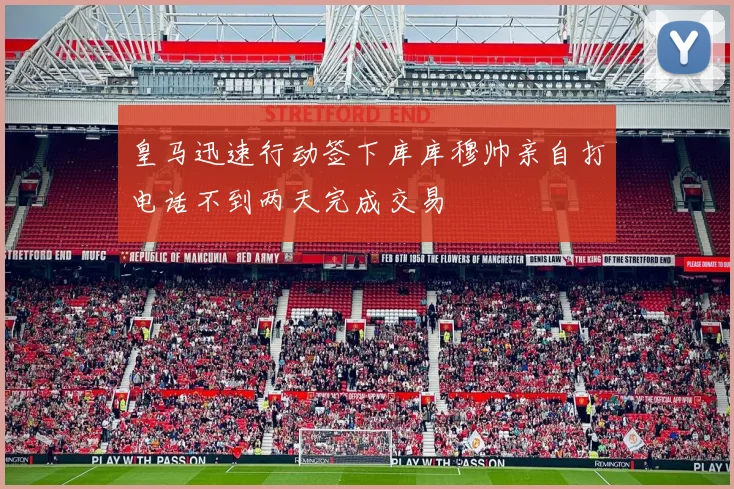 皇马迅速行动签下库库穆帅亲自打电话不到两天完成交易